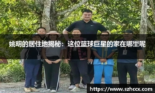 姚明的居住地揭秘：这位篮球巨星的家在哪里呢