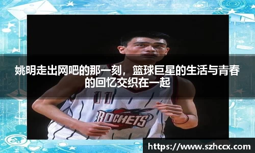 姚明走出网吧的那一刻，篮球巨星的生活与青春的回忆交织在一起