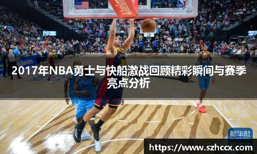 2017年NBA勇士与快船激战回顾精彩瞬间与赛季亮点分析